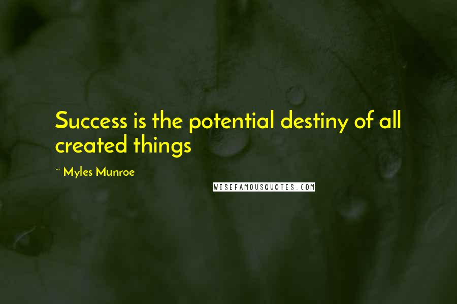 Myles Munroe Quotes: Success is the potential destiny of all created things