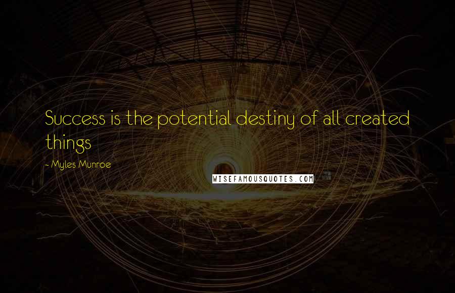 Myles Munroe Quotes: Success is the potential destiny of all created things