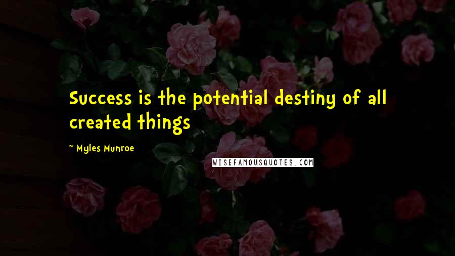 Myles Munroe Quotes: Success is the potential destiny of all created things