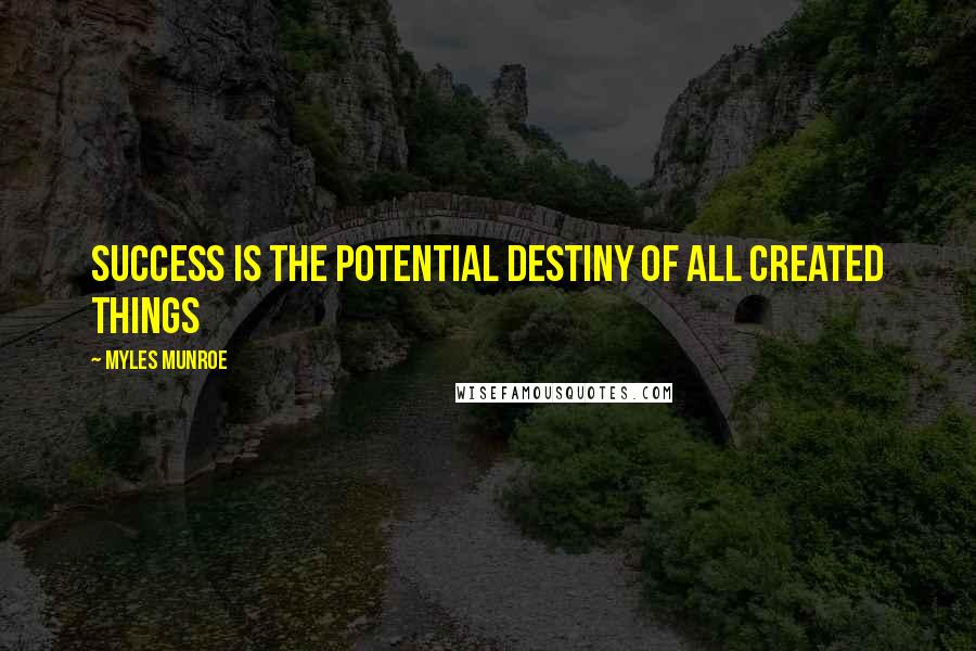 Myles Munroe Quotes: Success is the potential destiny of all created things