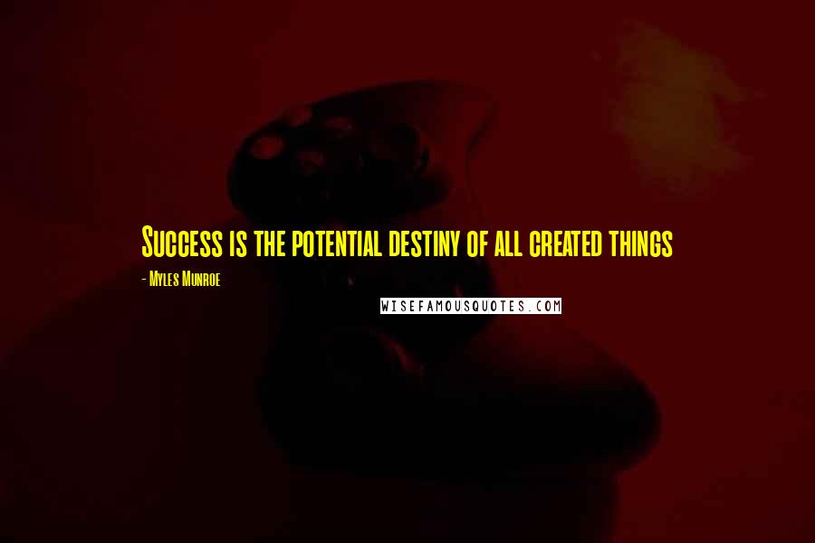 Myles Munroe Quotes: Success is the potential destiny of all created things