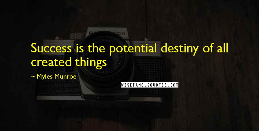 Myles Munroe Quotes: Success is the potential destiny of all created things