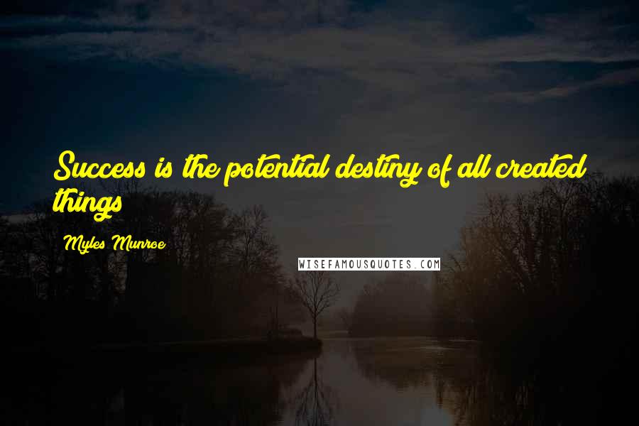 Myles Munroe Quotes: Success is the potential destiny of all created things