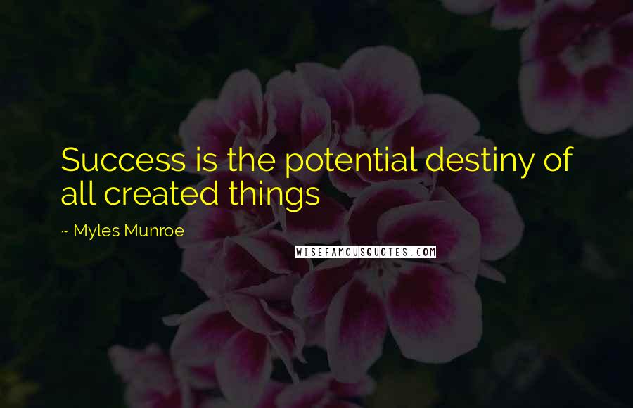 Myles Munroe Quotes: Success is the potential destiny of all created things