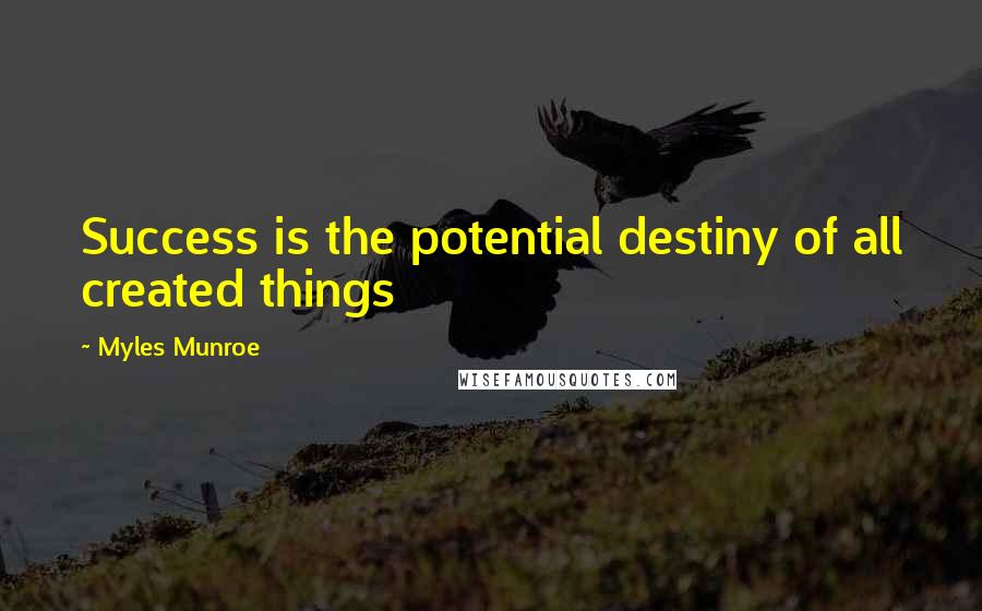 Myles Munroe Quotes: Success is the potential destiny of all created things