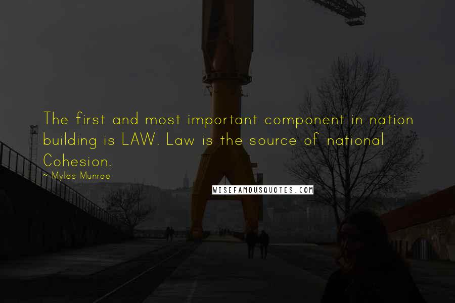 Myles Munroe Quotes: The first and most important component in nation building is LAW. Law is the source of national Cohesion.