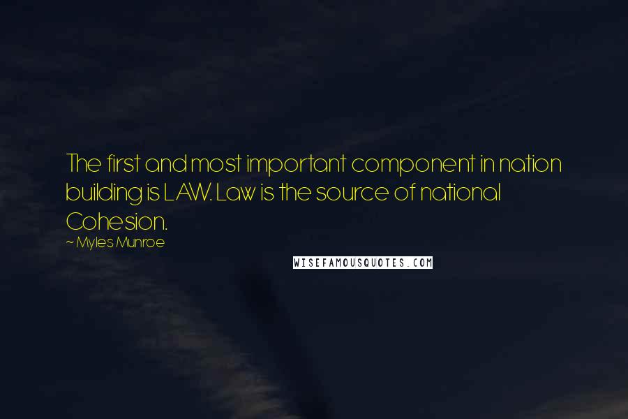 Myles Munroe Quotes: The first and most important component in nation building is LAW. Law is the source of national Cohesion.