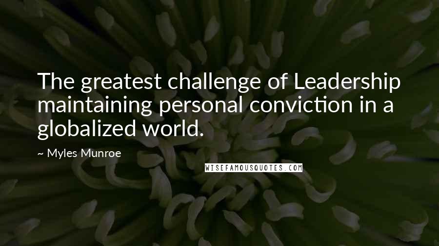 Myles Munroe Quotes: The greatest challenge of Leadership maintaining personal conviction in a globalized world.