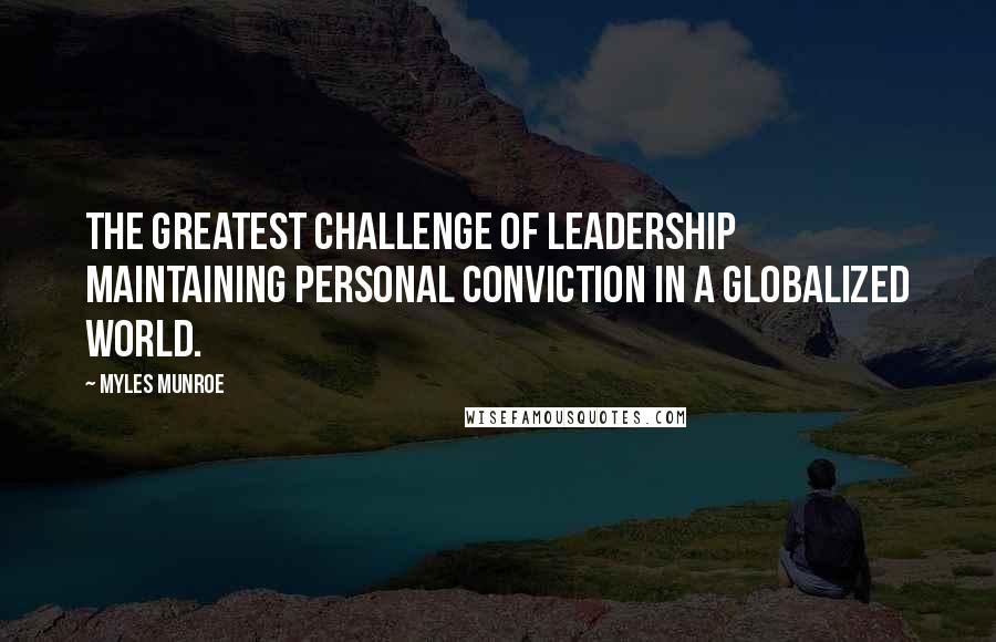 Myles Munroe Quotes: The greatest challenge of Leadership maintaining personal conviction in a globalized world.