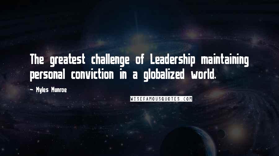 Myles Munroe Quotes: The greatest challenge of Leadership maintaining personal conviction in a globalized world.