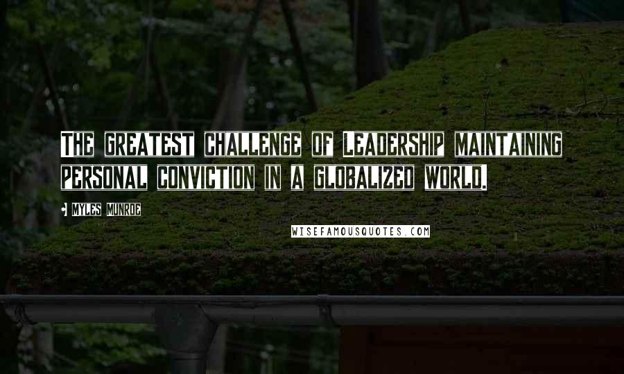 Myles Munroe Quotes: The greatest challenge of Leadership maintaining personal conviction in a globalized world.