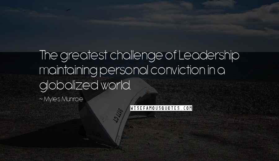 Myles Munroe Quotes: The greatest challenge of Leadership maintaining personal conviction in a globalized world.