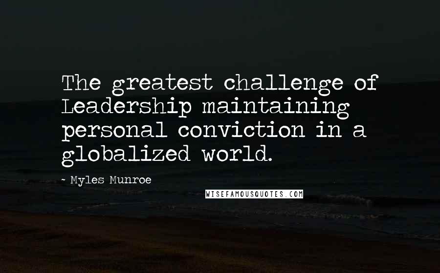 Myles Munroe Quotes: The greatest challenge of Leadership maintaining personal conviction in a globalized world.