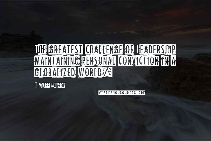 Myles Munroe Quotes: The greatest challenge of Leadership maintaining personal conviction in a globalized world.