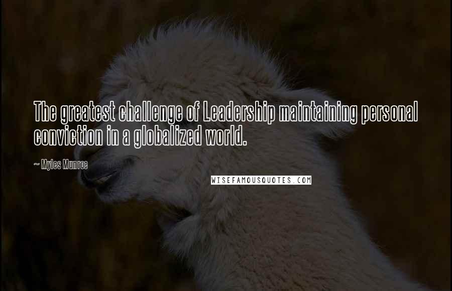 Myles Munroe Quotes: The greatest challenge of Leadership maintaining personal conviction in a globalized world.