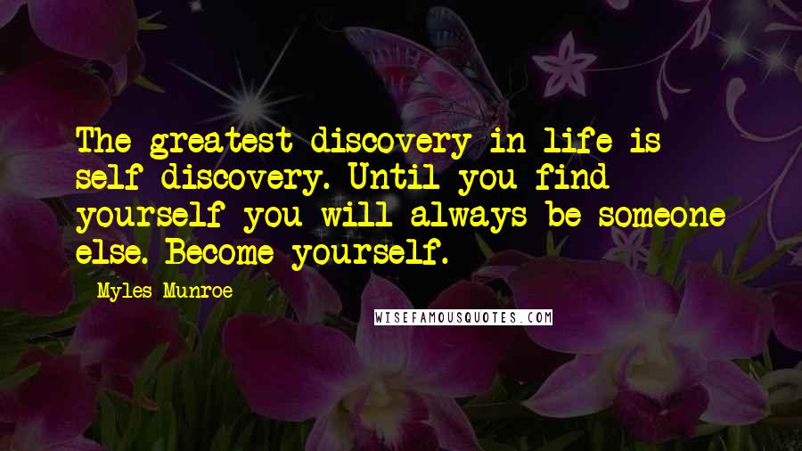 Myles Munroe Quotes: The greatest discovery in life is self-discovery. Until you find yourself you will always be someone else. Become yourself.