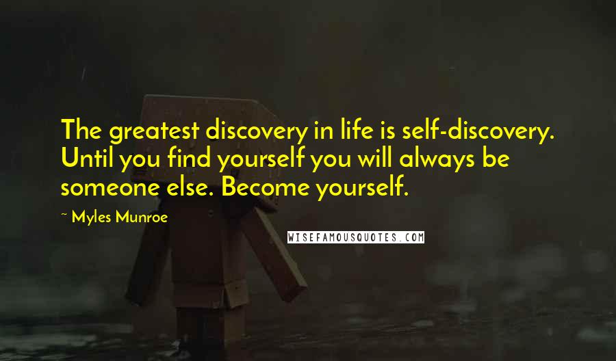 Myles Munroe Quotes: The greatest discovery in life is self-discovery. Until you find yourself you will always be someone else. Become yourself.