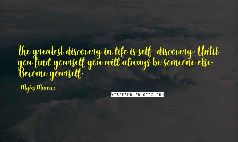 Myles Munroe Quotes: The greatest discovery in life is self-discovery. Until you find yourself you will always be someone else. Become yourself.