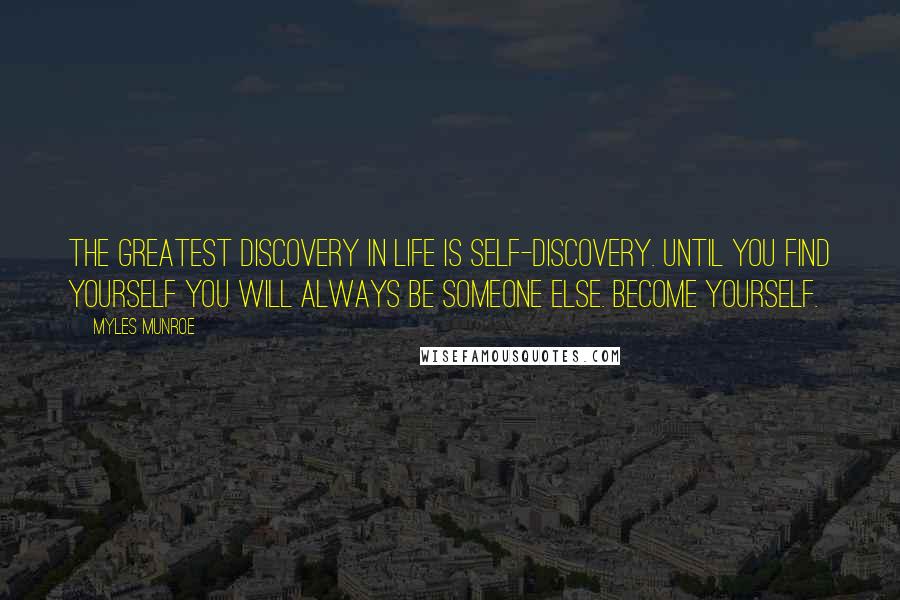 Myles Munroe Quotes: The greatest discovery in life is self-discovery. Until you find yourself you will always be someone else. Become yourself.