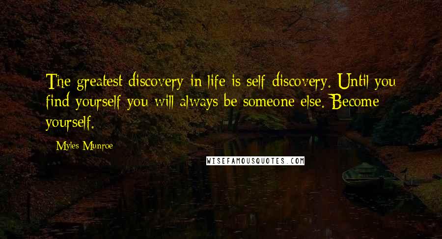 Myles Munroe Quotes: The greatest discovery in life is self-discovery. Until you find yourself you will always be someone else. Become yourself.