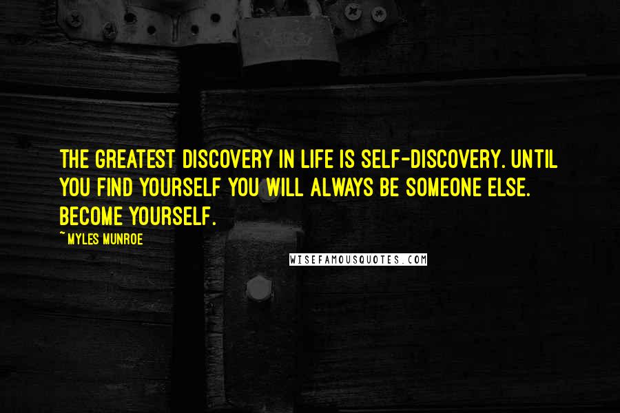 Myles Munroe Quotes: The greatest discovery in life is self-discovery. Until you find yourself you will always be someone else. Become yourself.
