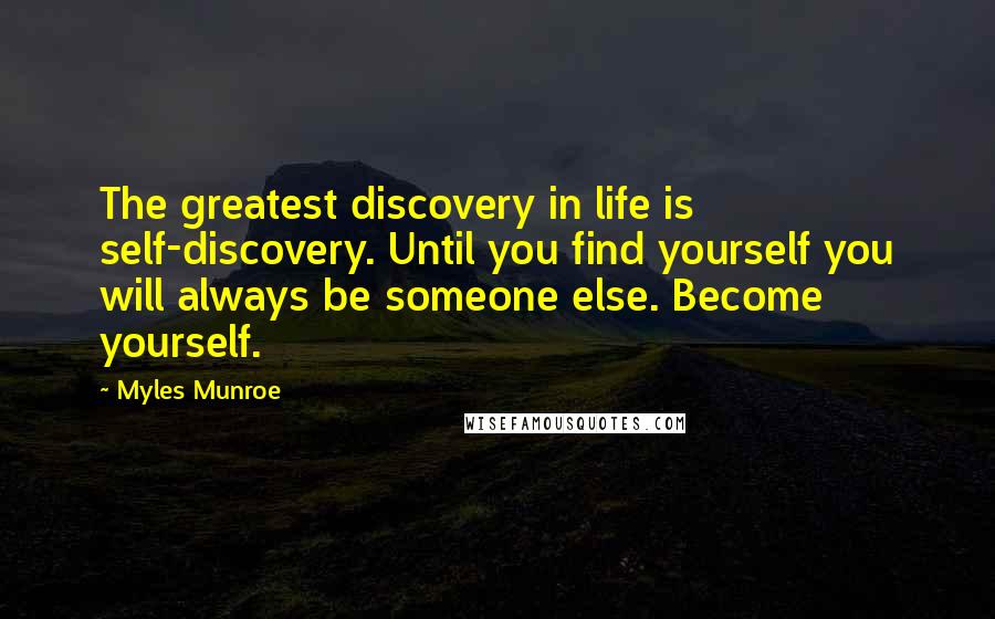 Myles Munroe Quotes: The greatest discovery in life is self-discovery. Until you find yourself you will always be someone else. Become yourself.