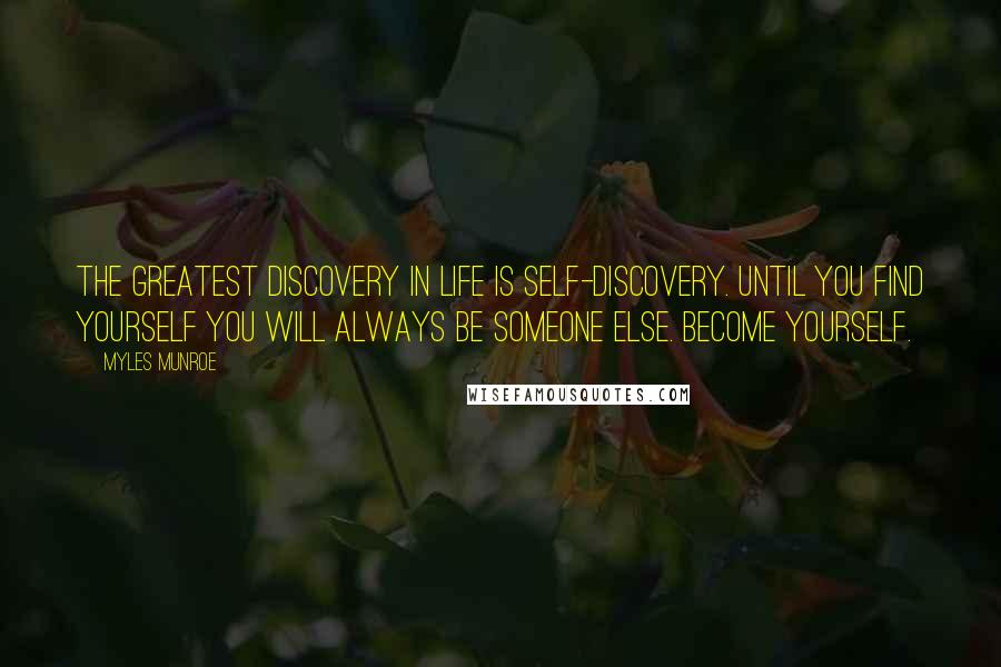 Myles Munroe Quotes: The greatest discovery in life is self-discovery. Until you find yourself you will always be someone else. Become yourself.