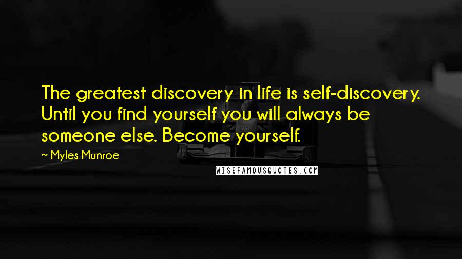 Myles Munroe Quotes: The greatest discovery in life is self-discovery. Until you find yourself you will always be someone else. Become yourself.