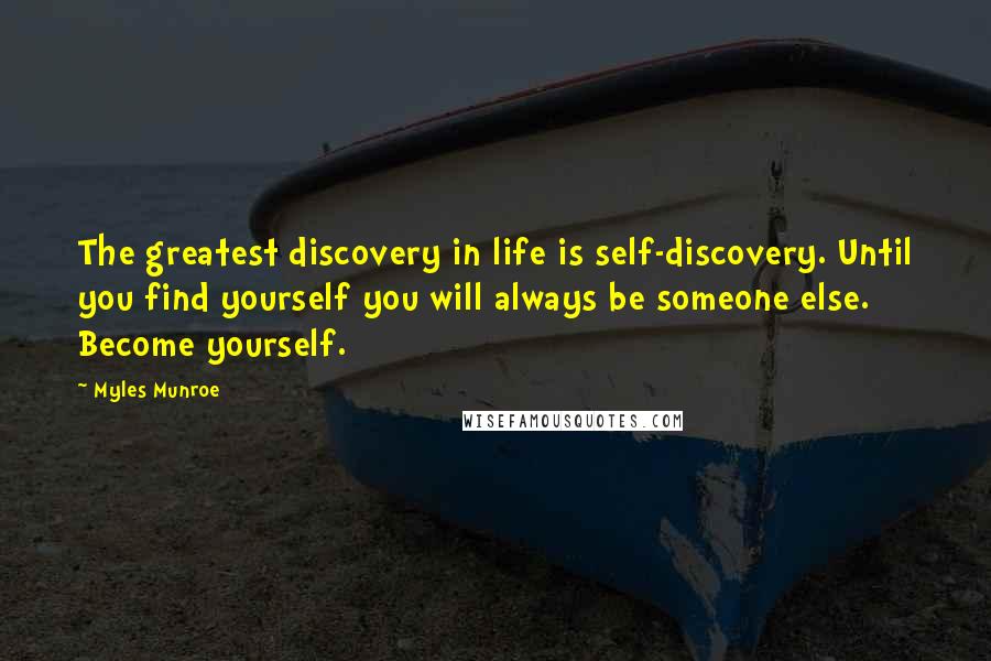 Myles Munroe Quotes: The greatest discovery in life is self-discovery. Until you find yourself you will always be someone else. Become yourself.