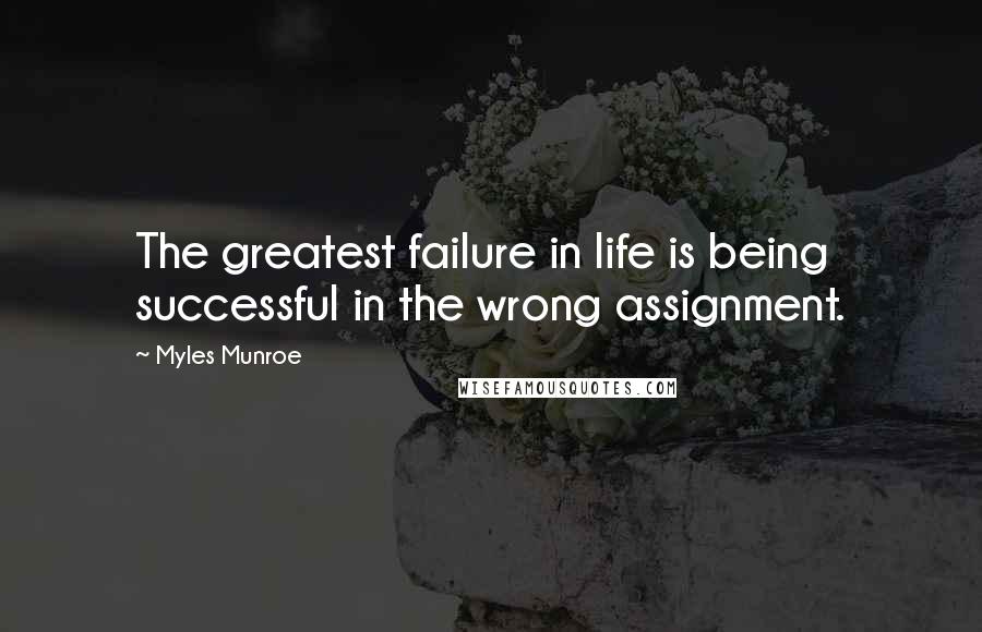 Myles Munroe Quotes: The greatest failure in life is being successful in the wrong assignment.