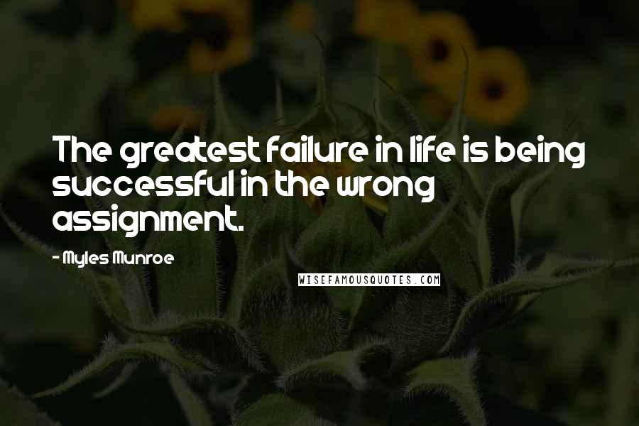 Myles Munroe Quotes: The greatest failure in life is being successful in the wrong assignment.