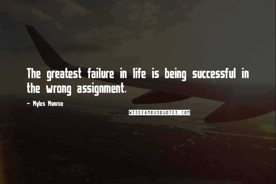 Myles Munroe Quotes: The greatest failure in life is being successful in the wrong assignment.