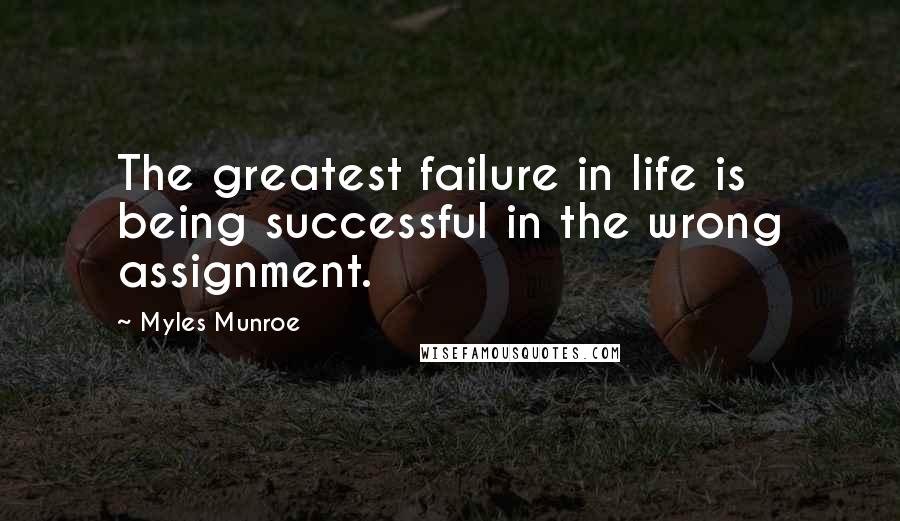 Myles Munroe Quotes: The greatest failure in life is being successful in the wrong assignment.