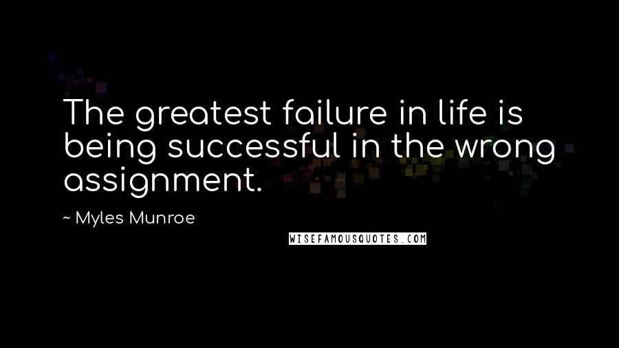 Myles Munroe Quotes: The greatest failure in life is being successful in the wrong assignment.