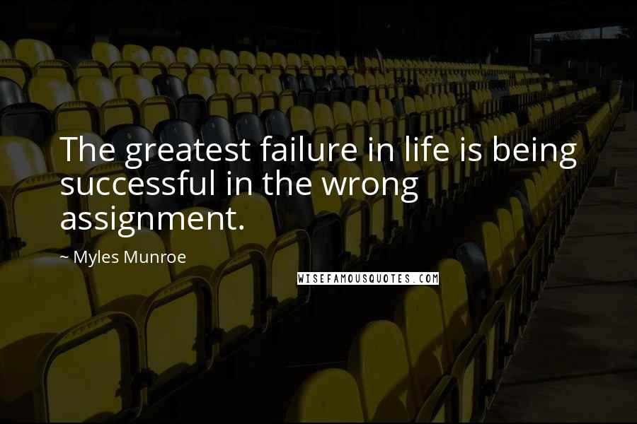 Myles Munroe Quotes: The greatest failure in life is being successful in the wrong assignment.