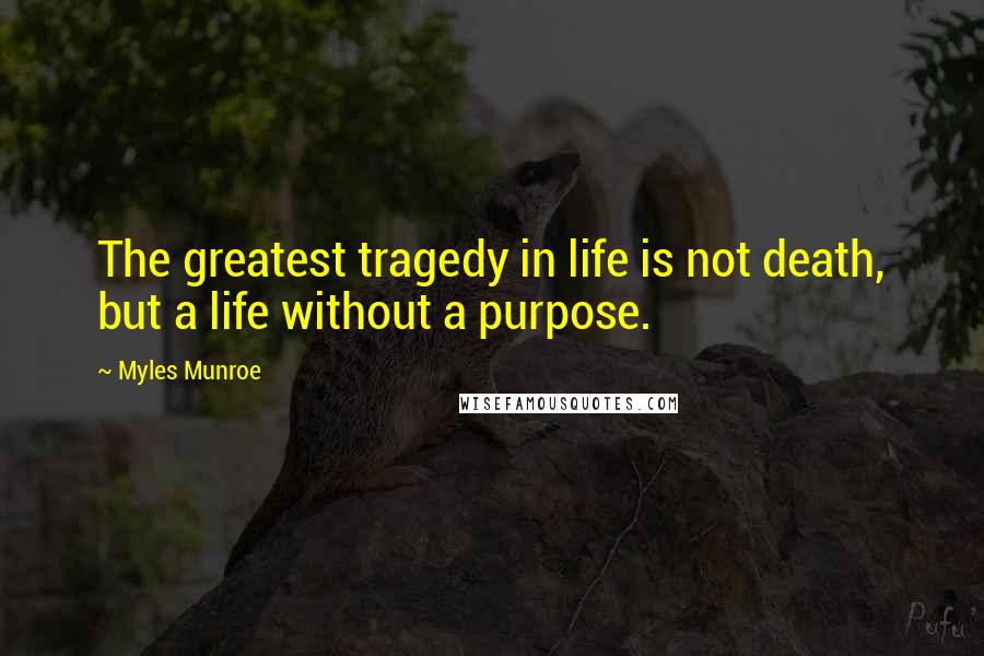 Myles Munroe Quotes: The greatest tragedy in life is not death, but a life without a purpose.