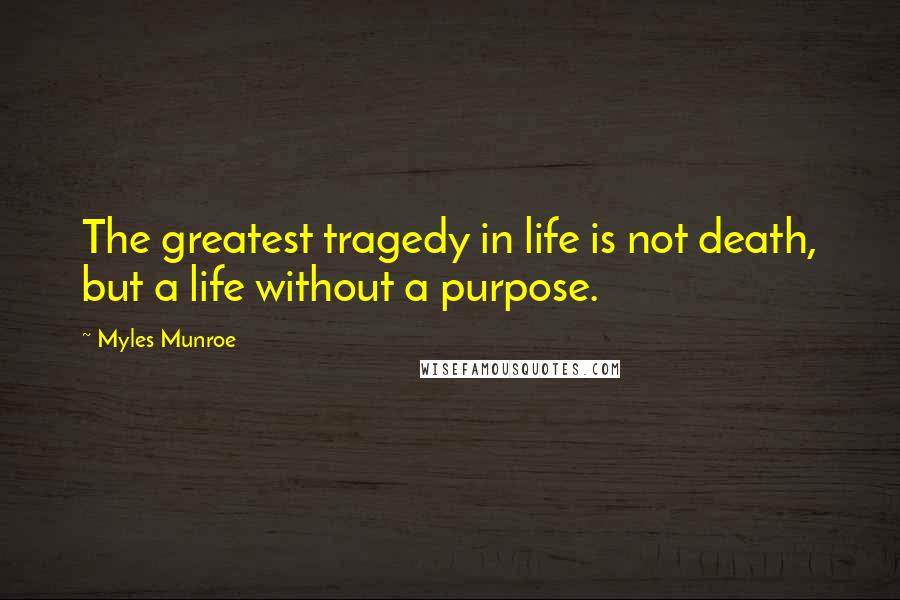 Myles Munroe Quotes: The greatest tragedy in life is not death, but a life without a purpose.