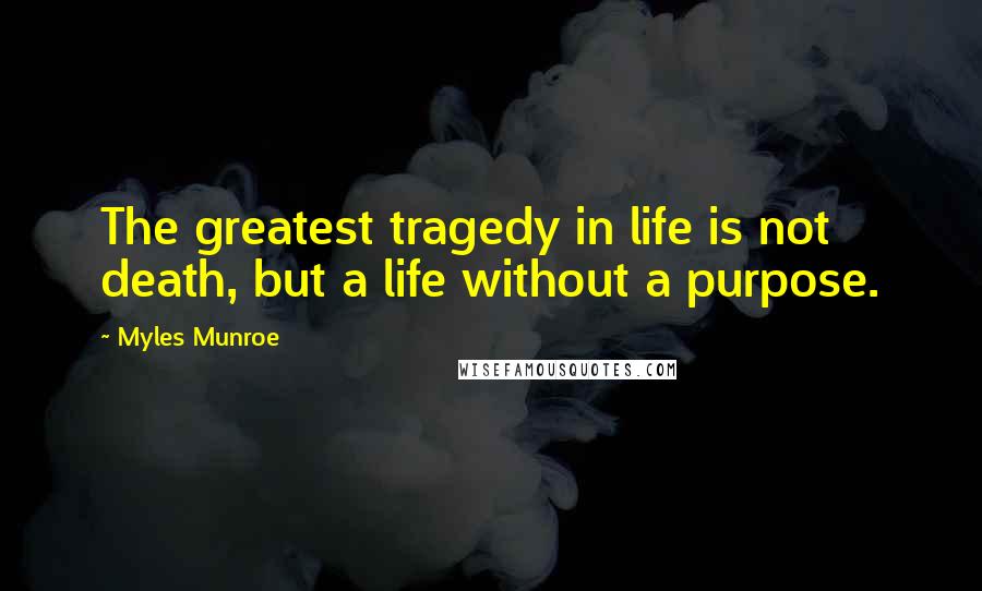 Myles Munroe Quotes: The greatest tragedy in life is not death, but a life without a purpose.