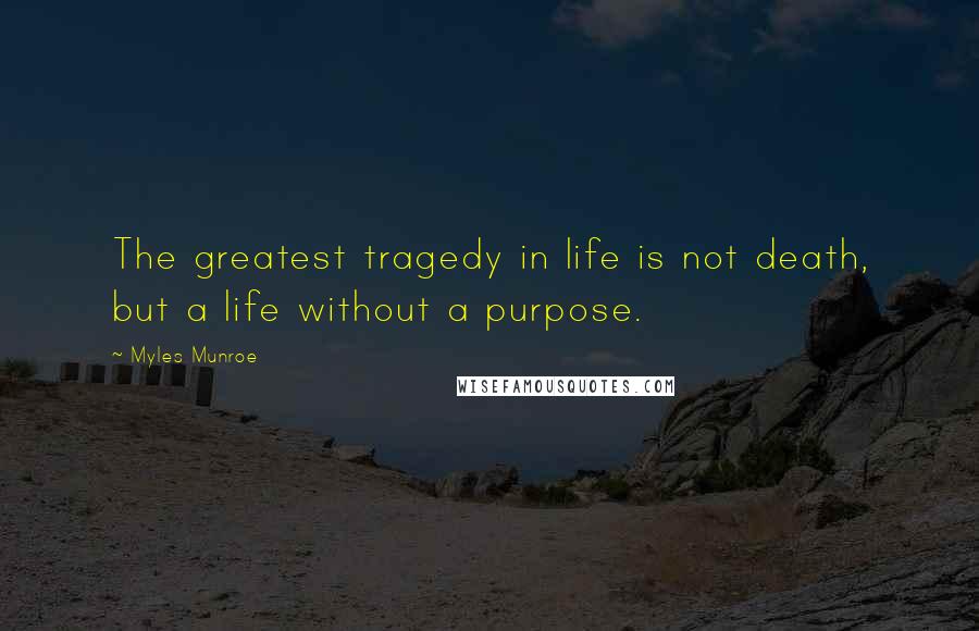 Myles Munroe Quotes: The greatest tragedy in life is not death, but a life without a purpose.