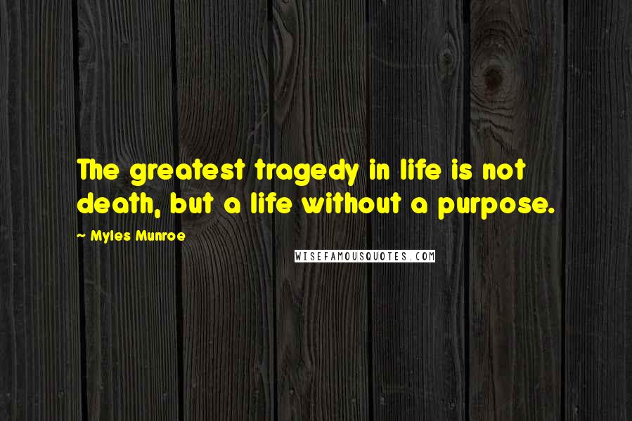 Myles Munroe Quotes: The greatest tragedy in life is not death, but a life without a purpose.