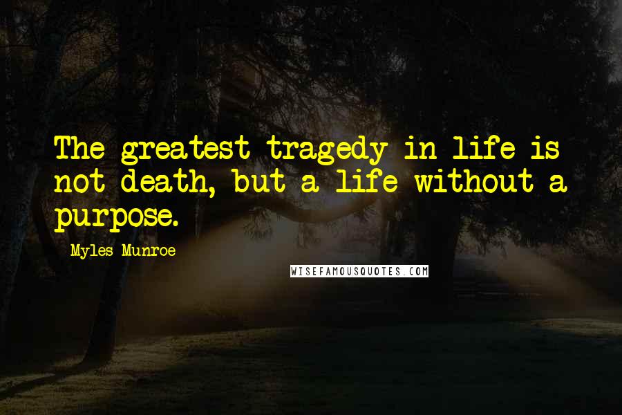 Myles Munroe Quotes: The greatest tragedy in life is not death, but a life without a purpose.