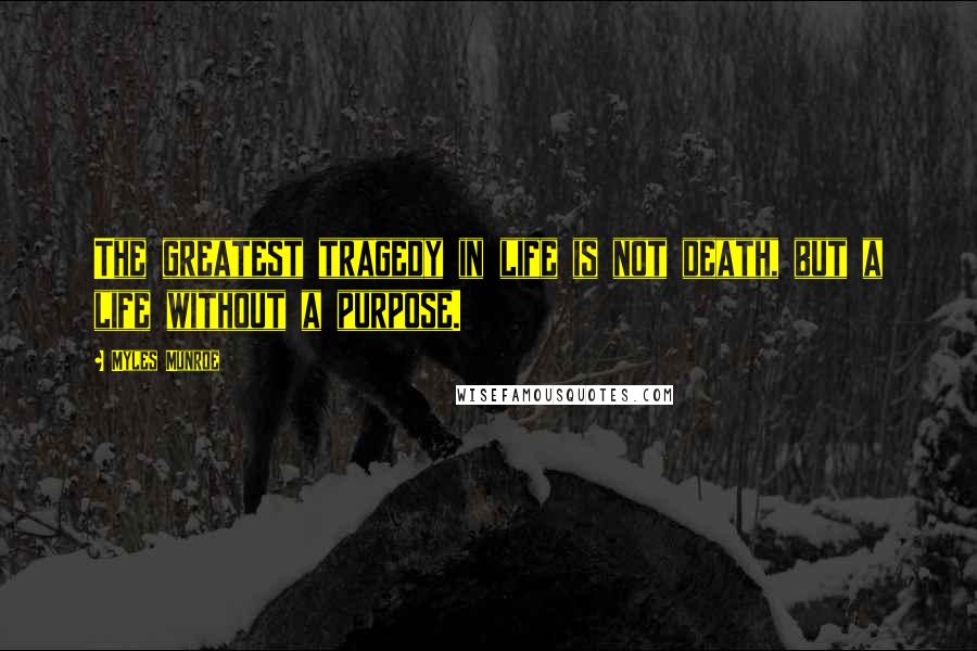 Myles Munroe Quotes: The greatest tragedy in life is not death, but a life without a purpose.