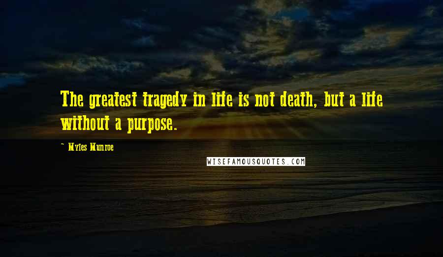 Myles Munroe Quotes: The greatest tragedy in life is not death, but a life without a purpose.