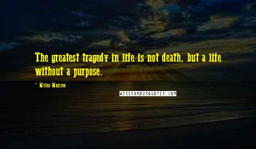 Myles Munroe Quotes: The greatest tragedy in life is not death, but a life without a purpose.