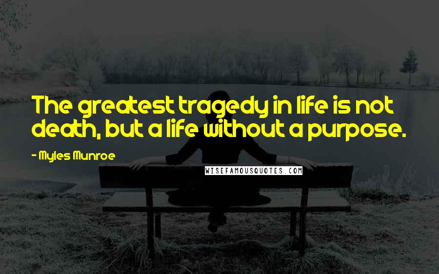 Myles Munroe Quotes: The greatest tragedy in life is not death, but a life without a purpose.