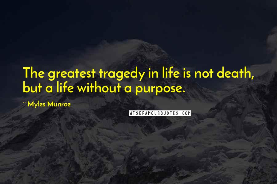 Myles Munroe Quotes: The greatest tragedy in life is not death, but a life without a purpose.