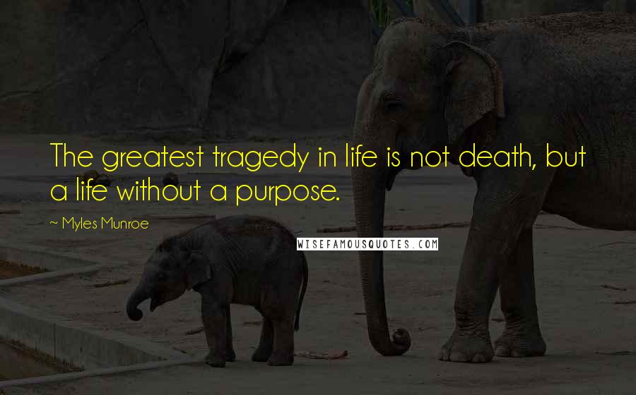 Myles Munroe Quotes: The greatest tragedy in life is not death, but a life without a purpose.