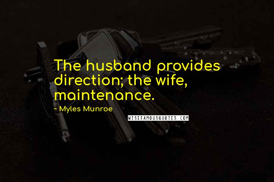 Myles Munroe Quotes: The husband provides direction; the wife, maintenance.