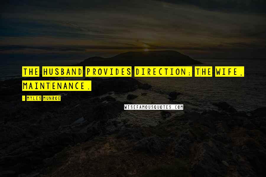 Myles Munroe Quotes: The husband provides direction; the wife, maintenance.