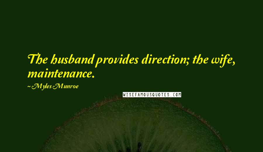 Myles Munroe Quotes: The husband provides direction; the wife, maintenance.